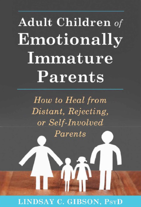 Adult Children of Emotionally Immature Parents: How to Heal from Distant, Rejecting, or Self-Involved Parents Lindsay C Gibson
